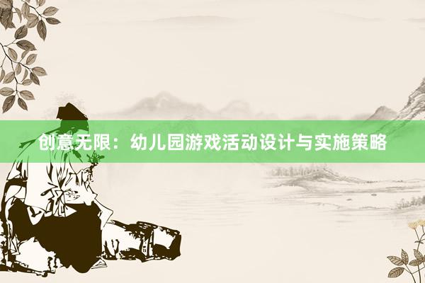 创意无限：幼儿园游戏活动设计与实施策略