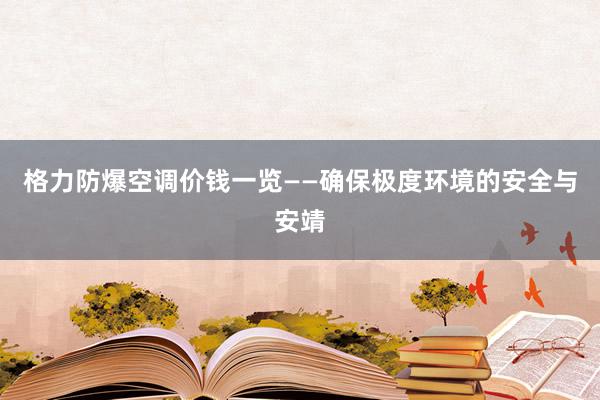 格力防爆空调价钱一览——确保极度环境的安全与安靖