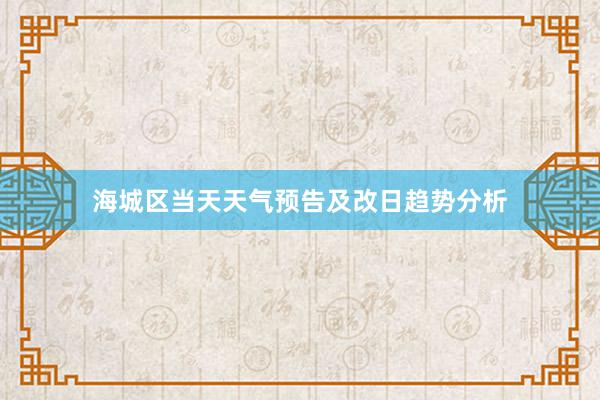 海城区当天天气预告及改日趋势分析